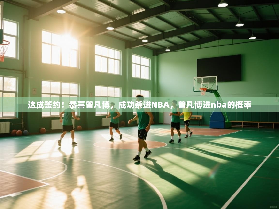 达成签约!恭喜曾凡博,成功杀进NBA,曾凡博进nba的概率 第1张