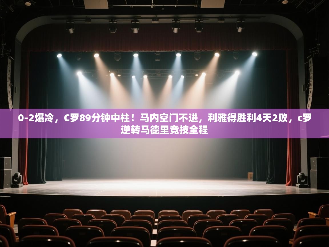 0-2爆冷,C罗89分钟中柱!马内空门不进,利雅得胜利4天2败,c罗逆转马德里竞技全程 第1张