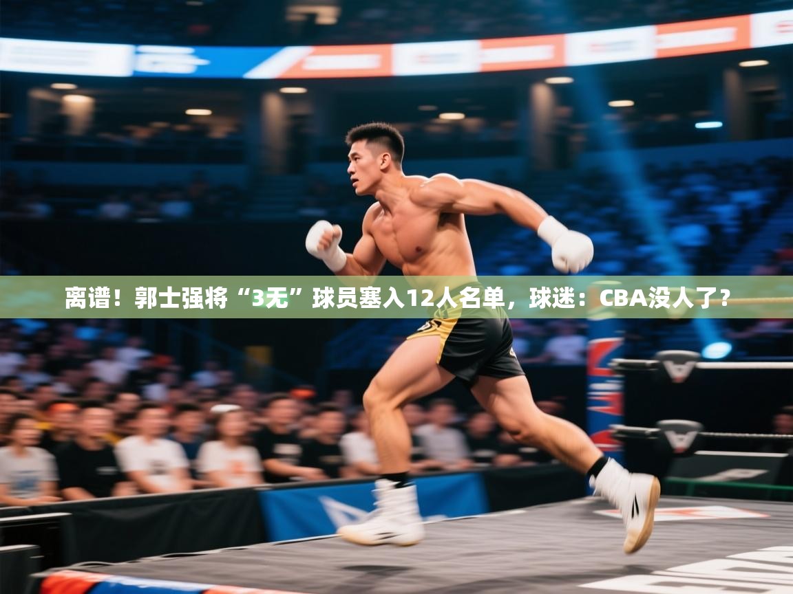 离谱!郭士强将“3无”球员塞入12人名单,球迷:CBA没人了? 第1张