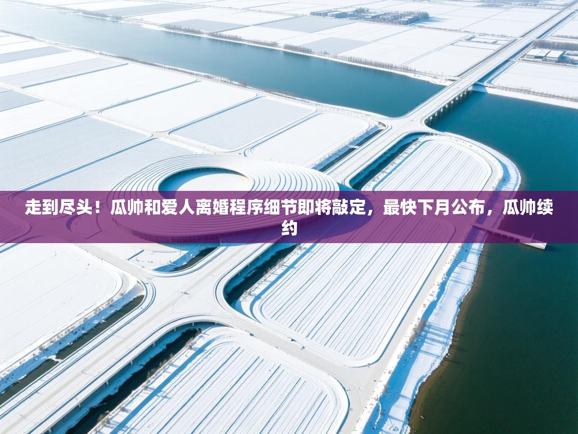 走到尽头!瓜帅和爱人离婚程序细节即将敲定,最快下月公布,瓜帅续约 第1张