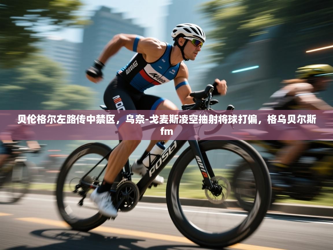 贝伦格尔左路传中禁区,乌奈-戈麦斯凌空抽射将球打偏,格乌贝尔斯fm 第1张