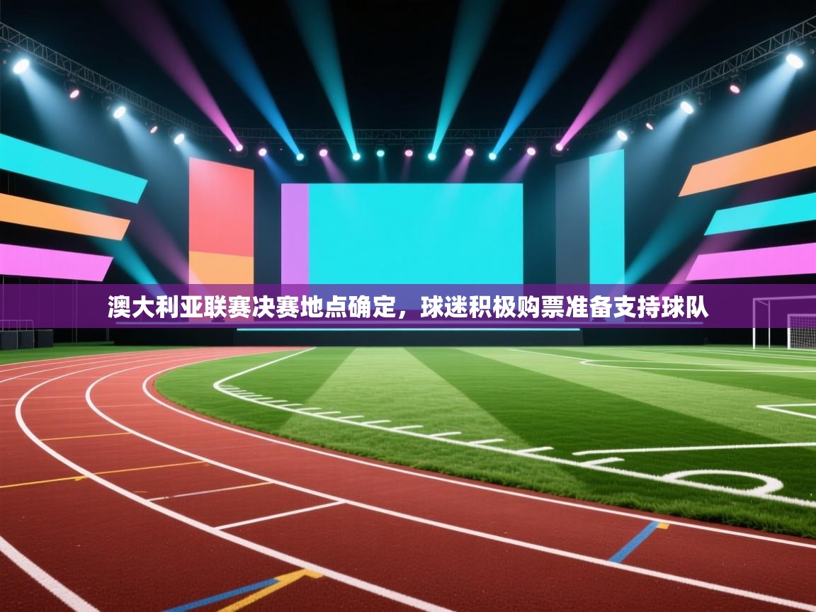 澳大利亚联赛决赛地点确定,球迷积极购票准备支持球队 第2张