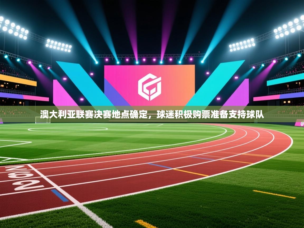 澳大利亚联赛决赛地点确定,球迷积极购票准备支持球队 第1张